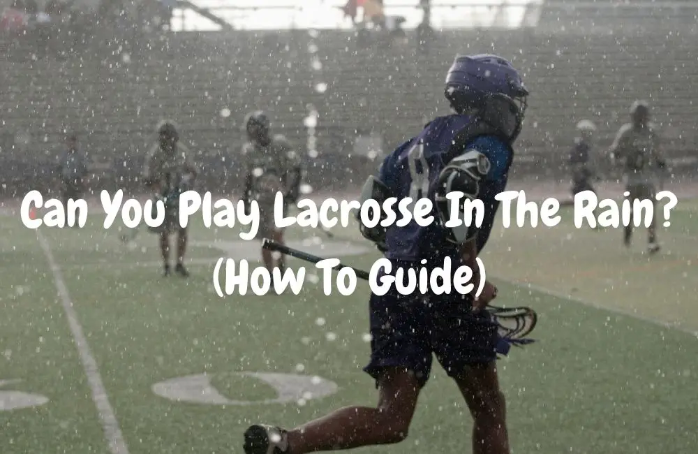Can You Play Lacrosse In The Rain (How To Guide)