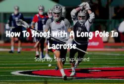 How To Shoot With A Long Pole In Lacrosse (Step By Step Explained)