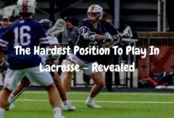 The Hardest Position To Play In Lacrosse – Revealed
