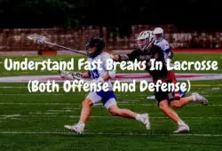 Understand Fast Breaks In Lacrosse (Both Offense And Defense)