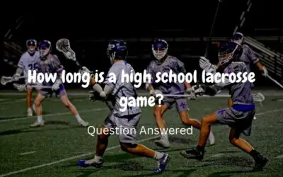 How Long Is A High School Lacrosse Game? Question Answered!