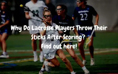 Why Do Lacrosse Players Throw Their Sticks After Scoring? Find out here!