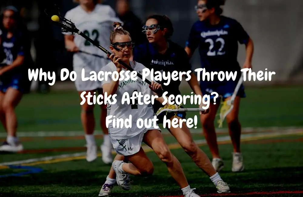Why Do Lacrosse Players Throw Their Sticks After Scoring Find out here!